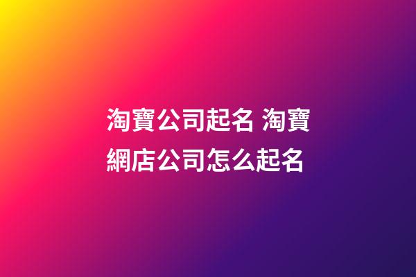 淘寶公司起名 淘寶網店公司怎么起名-第1張-公司起名-玄機派